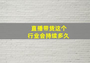 直播带货这个行业会持续多久