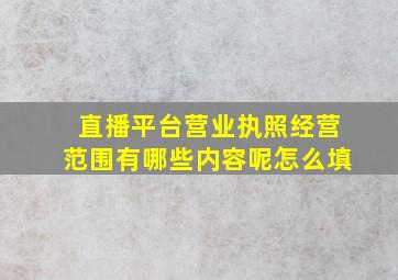 直播平台营业执照经营范围有哪些内容呢怎么填