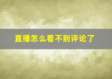 直播怎么看不到评论了