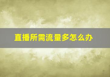 直播所需流量多怎么办