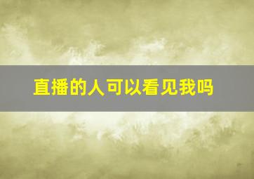 直播的人可以看见我吗