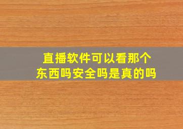 直播软件可以看那个东西吗安全吗是真的吗