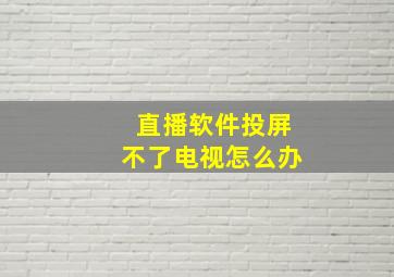 直播软件投屏不了电视怎么办