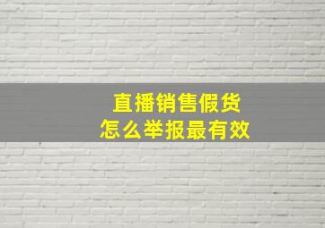 直播销售假货怎么举报最有效