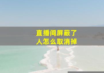 直播间屏蔽了人怎么取消掉