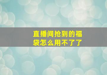 直播间抢到的福袋怎么用不了了