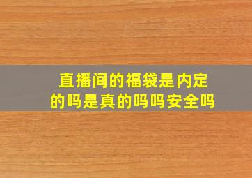 直播间的福袋是内定的吗是真的吗吗安全吗