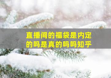 直播间的福袋是内定的吗是真的吗吗知乎