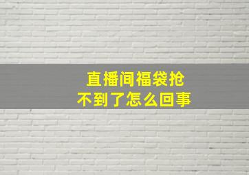 直播间福袋抢不到了怎么回事