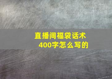 直播间福袋话术400字怎么写的