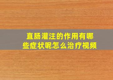 直肠灌注的作用有哪些症状呢怎么治疗视频