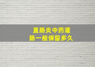 直肠炎中药灌肠一般保留多久