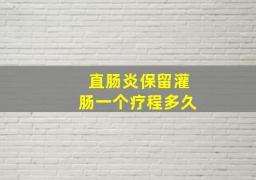 直肠炎保留灌肠一个疗程多久