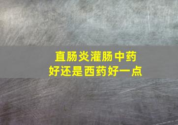 直肠炎灌肠中药好还是西药好一点