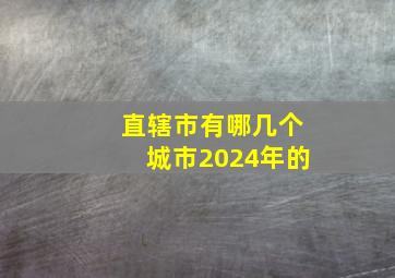 直辖市有哪几个城市2024年的