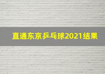 直通东京乒乓球2021结果