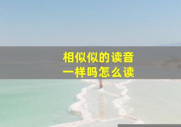 相似似的读音一样吗怎么读