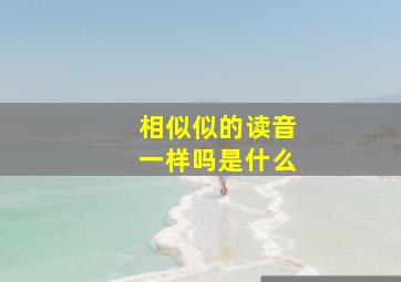 相似似的读音一样吗是什么