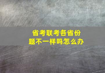 省考联考各省份题不一样吗怎么办