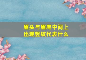 眉头与眉尾中间上出现竖纹代表什么