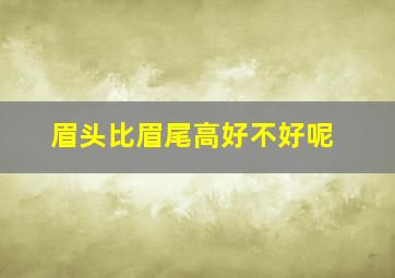 眉头比眉尾高好不好呢