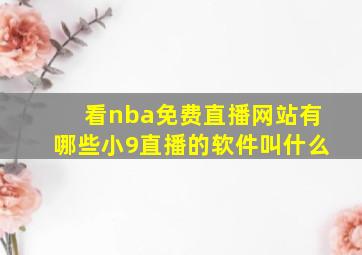 看nba免费直播网站有哪些小9直播的软件叫什么