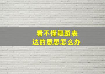 看不懂舞蹈表达的意思怎么办