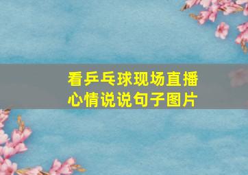 看乒乓球现场直播心情说说句子图片