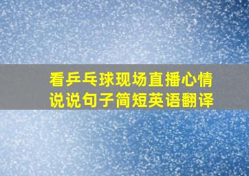 看乒乓球现场直播心情说说句子简短英语翻译