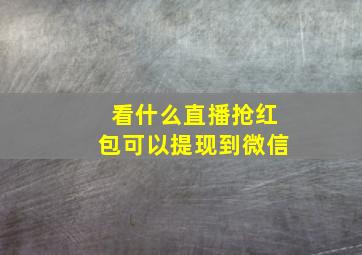 看什么直播抢红包可以提现到微信