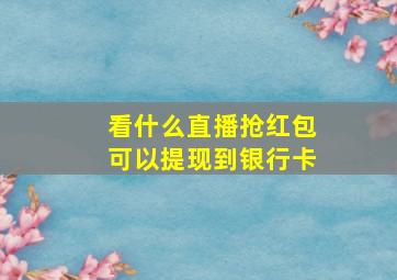 看什么直播抢红包可以提现到银行卡