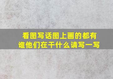 看图写话图上画的都有谁他们在干什么请写一写