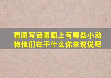 看图写话图画上有哪些小动物他们在干什么你来说说吧