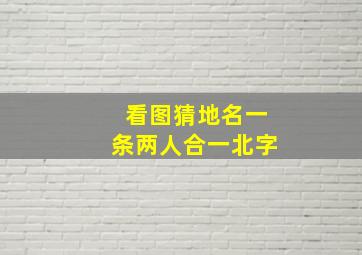 看图猜地名一条两人合一北字