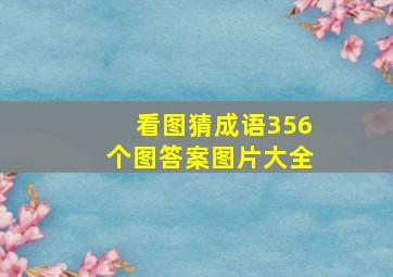 看图猜成语356个图答案图片大全