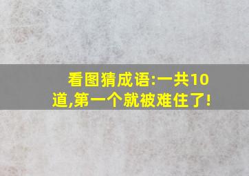 看图猜成语:一共10道,第一个就被难住了!