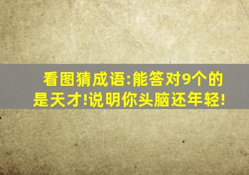 看图猜成语:能答对9个的是天才!说明你头脑还年轻!