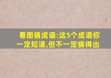 看图猜成语:这5个成语你一定知道,但不一定猜得出