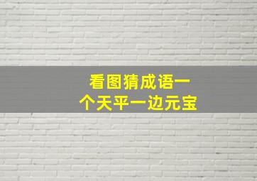 看图猜成语一个天平一边元宝