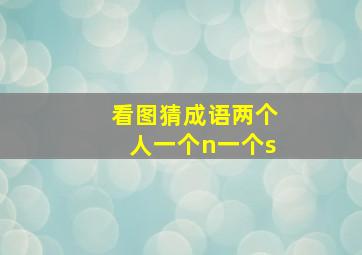 看图猜成语两个人一个n一个s