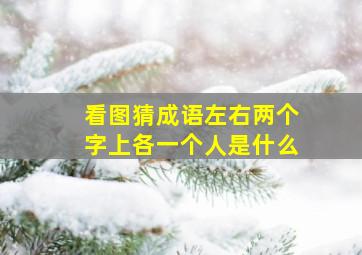 看图猜成语左右两个字上各一个人是什么