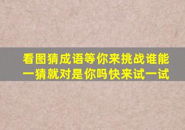 看图猜成语等你来挑战谁能一猜就对是你吗快来试一试