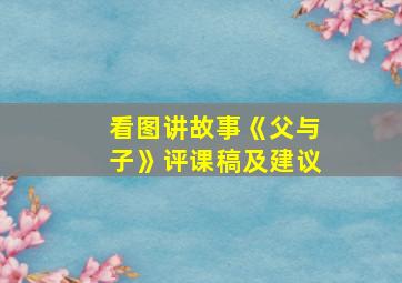 看图讲故事《父与子》评课稿及建议