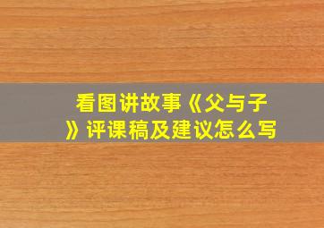 看图讲故事《父与子》评课稿及建议怎么写