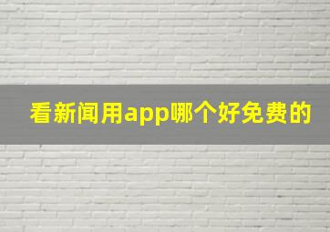 看新闻用app哪个好免费的