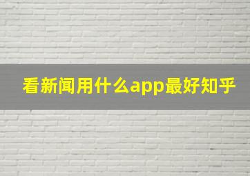 看新闻用什么app最好知乎