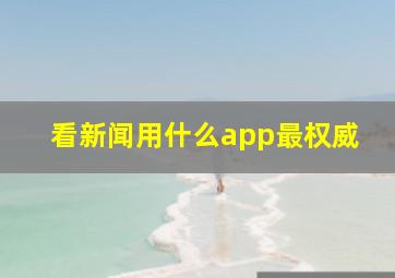 看新闻用什么app最权威