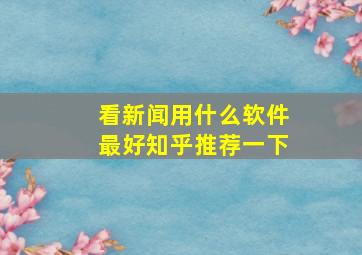 看新闻用什么软件最好知乎推荐一下