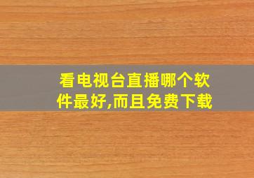 看电视台直播哪个软件最好,而且免费下载