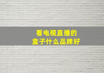 看电视直播的盒子什么品牌好